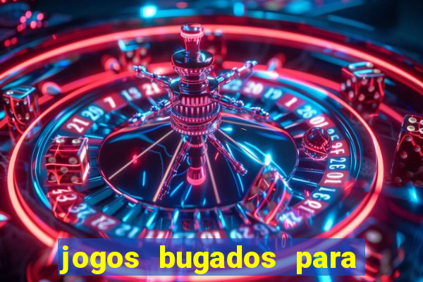 jogos bugados para ganhar dinheiro